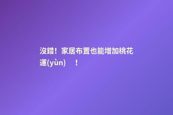 沒錯！家居布置也能增加桃花運(yùn)！